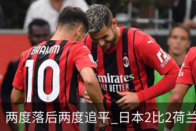 两度落后两度追平 日本2比2荷兰 延续亚洲球队不败纪录