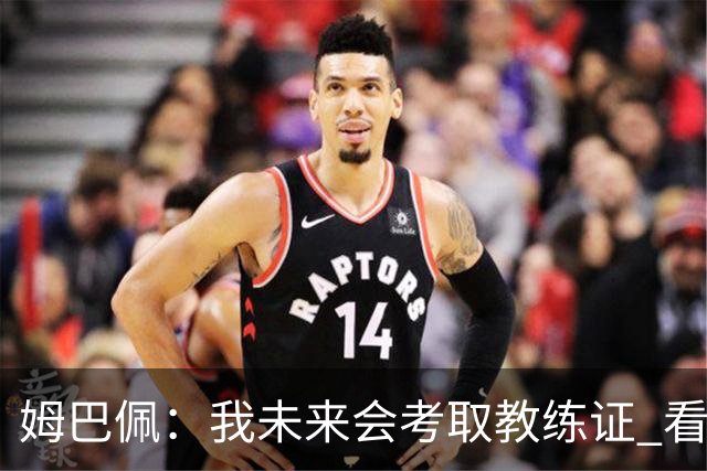 姆巴佩：我未来会考取教练证 看过太多伟大球员退役后成普通教练