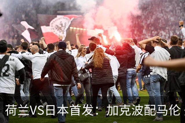 荷兰VS日本首发：加克波配马伦 久保建英搭档堂安律
